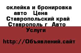 оклейка и бронировка авто › Цена ­ 500 - Ставропольский край, Ставрополь г. Авто » Услуги   